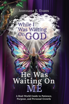 Coperta cărții 'While I Was Waiting On God, He Was Waiting On Me: A Real-World Guide to Patience, Purpose, and Personal Growth -'