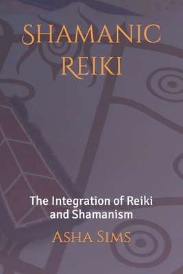 Shamanic Reiki: The Integration of Reiki and Shamanism - Asha W. Sims