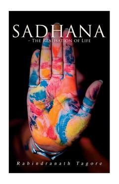 Coperta cărții 'Sadhana - The Realisation of Life: Essays on Religion and the Ancient Spirit of India - Rabindranath Tagore'