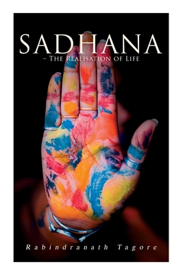 Sadhana - The Realisation of Life: Essays on Religion and the Ancient Spirit of India - Rabindranath Tagore