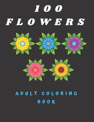 100 Flowers Adult Coloring Book: Coloring Book with Bouquets, Wreaths, Swirls, Patterns, Decorations, Inspirational Designs, and Much More (100 Pages) - Katalina Sarah