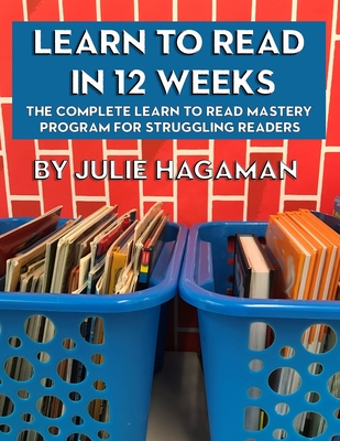 Learn to Read in 12 Weeks: The Complete Learn to Read Mastery Program for Struggling Readers - Julie N. Hagaman