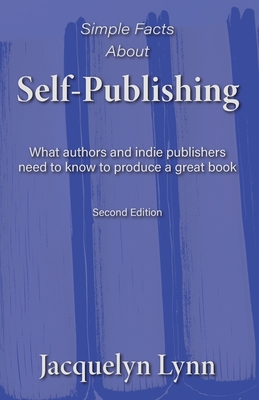 Simple Facts About Self-Publishing: What authors and indie publishers need to know to produce a great book - Jacquelyn Lynn