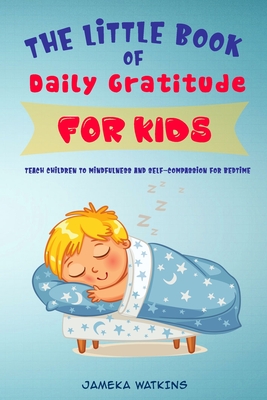 The Little Book of Daily Gratitude for Kids: Teach Children to Mindfulness and Self-Compassion for Bedtime - Jameka Watkins