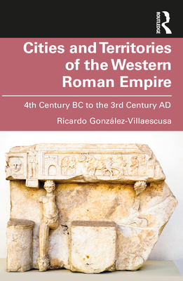 Cities and Territories of the Western Roman Empire: 4th Century BC to the 3rd Century AD - Ricardo González-villaescusa