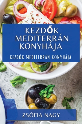 Kezdők Mediterrán Konyhája: Kezdők Mediterrán Konyhája - Zsófia Nagy