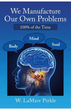 Coperta cărții 'We Manufacture Our Own Problems: 100% of the Time - W. Lamarr Pirkle'