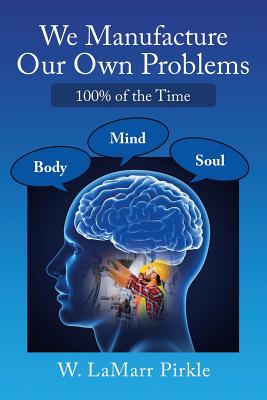 Coperta cărții 'We Manufacture Our Own Problems: 100% of the Time - W. Lamarr Pirkle'
