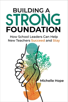 Coperta cărții 'Building a Strong Foundation: How School Leaders Can Help New Teachers Succeed and Stay - Michelle Hope'