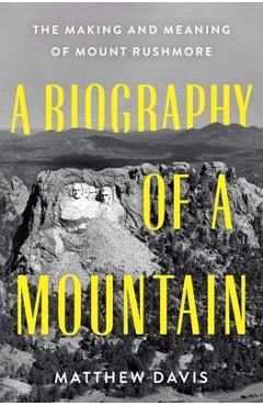 Poza produsului A Biography of a Mountain: The Making and Meaning of Mount Rushmore - Matthew Davis