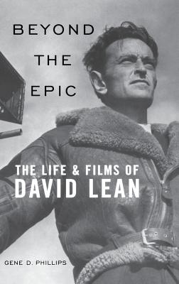 Beyond the Epic: The Life and Films of David Lean - Gene D. Phillips