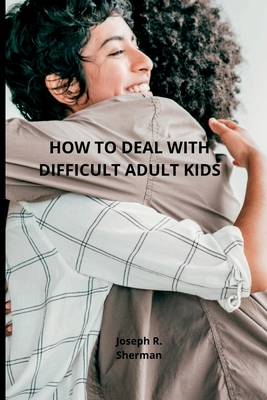 Dealing with difficult adult children: Estranged Adult Children, parental bonding - Joseph R. Sherman