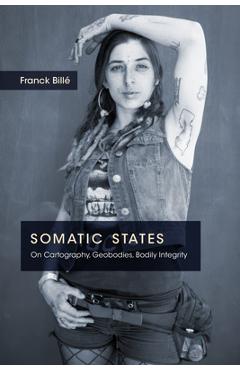 Coperta cărții 'Somatic States: On Cartography, Geobodies, Bodily Integrity - Franck Billé'