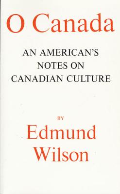 O Canada: An American's Notes on Canadian Culture - Edmund Wilson