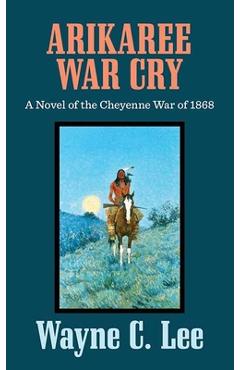 Coperta cărții 'Arikaree War Cry: A Novel of the Cheyenne War of 1868 - Wayne C. Lee'