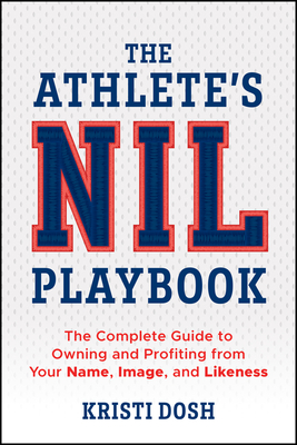 The Athlete's Nil Playbook: The Complete Guide to Owning and Profiting from Your Name, Image, and Likeness - Kristi Dosh