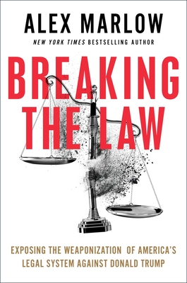 Breaking the Law: Exposing the Weaponization of America's Legal System Against Donald Trump - Alex Marlow