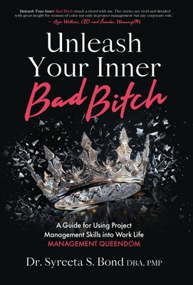 Unleash Your Inner Bad Bitch: A Guide for Using Project Management Skills into Work Life Management Queendom - Pmp Syreeta S. Bond Dba