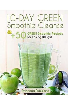 Coperta cărții '10-Day Green Smoothie Cleanse and + 50 Green Smoothie Recipes for Losing Weight - Rebecca Publishing'