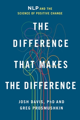 The Difference That Makes the Difference: Nlp and the Science of Positive Change - Josh Davis