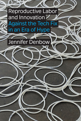 Reproductive Labor and Innovation: Against the Tech Fix in an Era of Hype - Jennifer Denbow