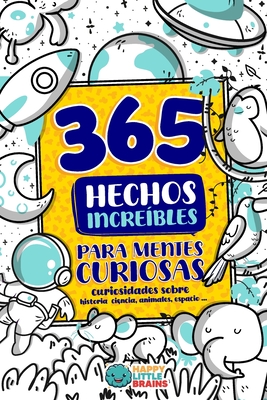 365 Hechos Increíbles para Mentes Curiosas: Curiosidades sobre historia, ciencia, animales, espacio y más - Happy Little Brains