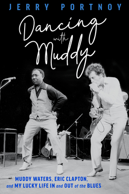 Dancing with Muddy: Muddy Waters, Eric Clapton, and My Lucky Life in and Out of the Blues - Jerry Portnoy