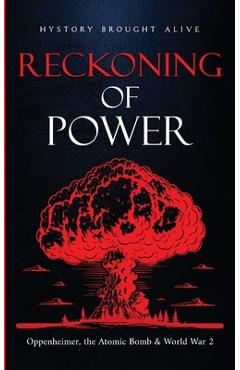 Coperta cărții 'Reckoning of Power: Oppenheimer, the Atomic Bomb & World War 2 - History Brought Alive'