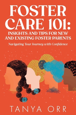 Foster Care 101: Insights and Tips for New and Existing Foster Parents: Navigating Your Journey with Confidence - Tanya Orr
