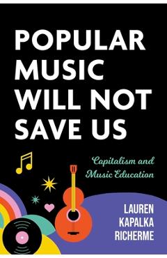 Poza produsului Popular Music Will Not Save Us: Capitalism and Music Education - Lauren K. Richerme