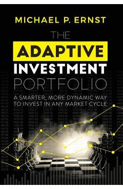 Coperta cărții 'The Adaptive Investment Portfolio: A Smarter, More Dynamic Way to Invest in Any Market Cycle - Michael P. Ernst'