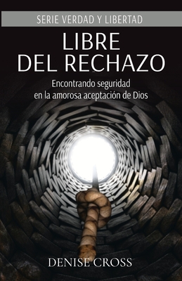 Libre del rechazo: Encontrando seguridad en la amorosa aceptación de Dios - Denise Cross