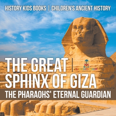 The Great Sphinx of Giza: The Pharaohs' Eternal Guardian - History Kids Books Children's Ancient History - 
