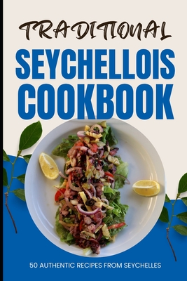 Traditional Seychellois Cookbook: 50 Authentic Recipes from Seychelles - Ava Baker