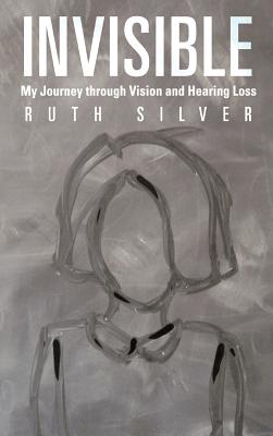 Invisible: My Journey Through Vision and Hearing Loss - Ruth Silver