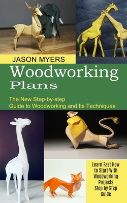 Woodworking Plans: The New Step-by-step Guide to Woodworking and Its Techniques (Learn Fast How to Start With Woodworking Projects Step by Step Guide) - Jason Myers