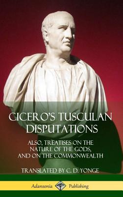 Cicero's Tusculan Disputations: Also, Treatises On The Nature Of The Gods, And On The Commonwealth (Hardcover) - Marcus Tullius Cicero