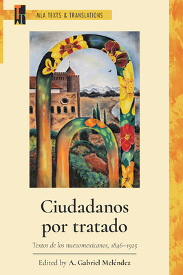 Ciudadanos Por Tratado: Textos de Los Nuevomexicanos, 1846-1925 - A. Gabriel Meléndez
