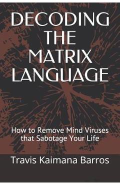 Coperta cărții 'Decoding the Matrix Language: How to Remove Mind Viruses that Sabotage Your Life - Travis Kaimana Barros'