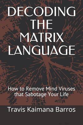 Coperta cărții 'Decoding the Matrix Language: How to Remove Mind Viruses that Sabotage Your Life - Travis Kaimana Barros'