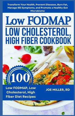 Low FODMAP, Low Cholesterol, High Fiber Cookbook: Transform Your Health, Prevent Diseases, Burn Fat, Manage IBS Symptoms, and Promote a Healthy Gut Mi - Joe Miller Rd
