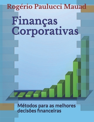 Finanças Corporativas: Métodos para as melhores decisões financeiras - Rogério Paulucci Mauad