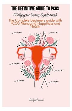 Coperta cărții 'The definitive guide to PCOS (Polycystic Ovary Syndrome): The Complete beginners guide with PCOS Managing Happiness and'