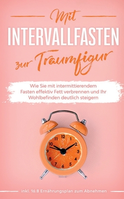 Mit Intervallfasten zur Traumfigur: Wie Sie mit intermittierendem Fasten effektiv Fett verbrennen und Ihr Wohlbefinden deutlich steigern - inkl. 16:8 - Helena Pagels