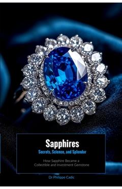 Coperta cărții 'Sapphires: Secrets, Science, and Splendor: How Sapphire Became a Collectible and Investment Gemstone - Philippe Cadic'