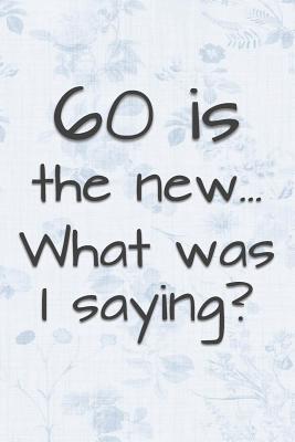 60 is the New... What Was I Saying?: Funny 60 Year Old Gag Gift for Women - Funny Gag Gifts And Journals