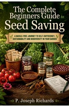 Coperta cărții 'The Complete Beginners Guide to Seed Saving: A Hassle-Free Journey to Self-Sufficiency, Sustainability and Biodiversity'