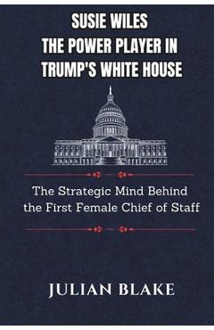 Poza produsului Susie Wiles The Power Player in Trump's White House: The Strategic Mind Behind the First Female Chief of Staff - Julian Blake