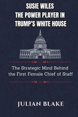 Susie Wiles The Power Player in Trump's White House: The Strategic Mind Behind the First Female Chief of Staff - Julian Blake