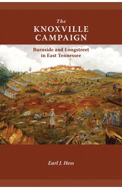Poza produsului The Knoxville Campaign: Burnside and Longstreet in East Tennessee - Earl J. Hess